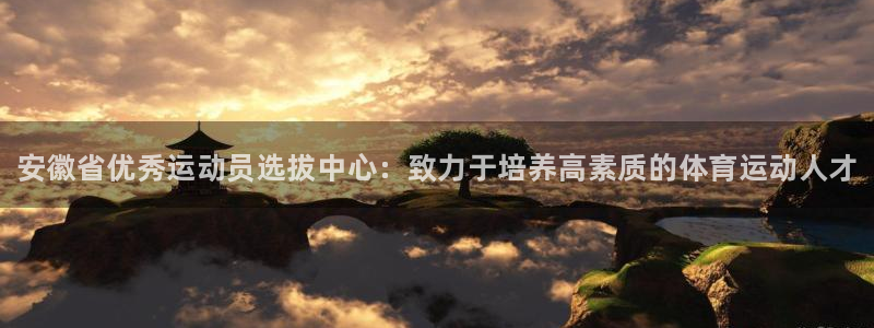 欧亿体育官方正版app娱乐：安徽省优秀运动员选拔中心