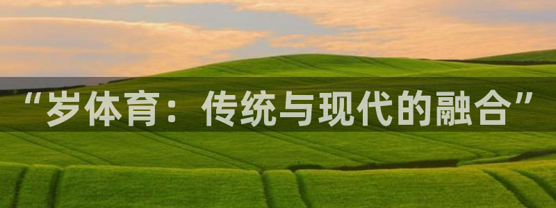 oety欧亿体育官网下载联系电话：“岁体育：传统与现