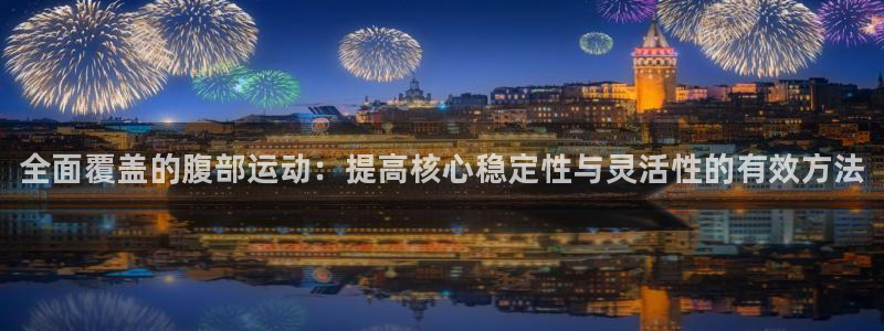 欧亿体育官方正版app娱乐下载：全面覆盖的腹部运动：