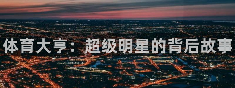 德国欧亿体育官方正版app集团：体育大亨：超级明星的
