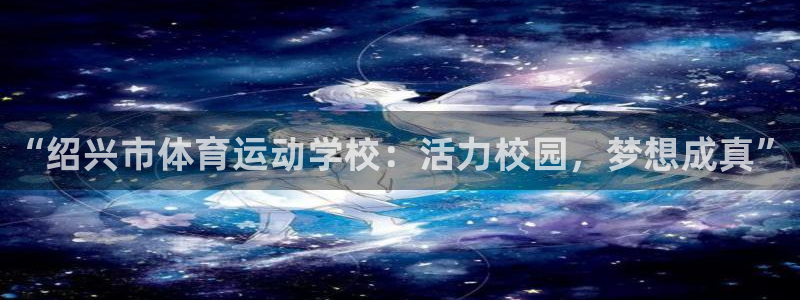 欧亿体育官方集团官网：“绍兴市体育运动学校：活力校园