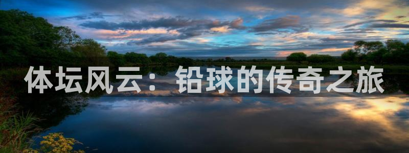 oety欧亿体育官网下载平台APP：体坛风云：铅球的传奇之旅