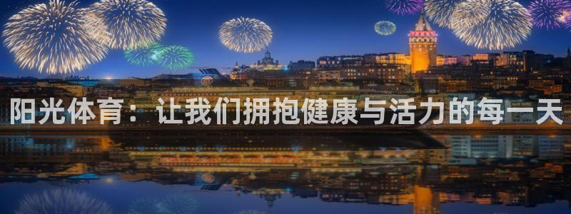 oety欧亿体育官网下载招商电话地址查询：阳光体育：