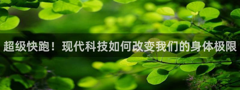 欧亿体育官方正版app集团：超级快跑！现代科技如何改